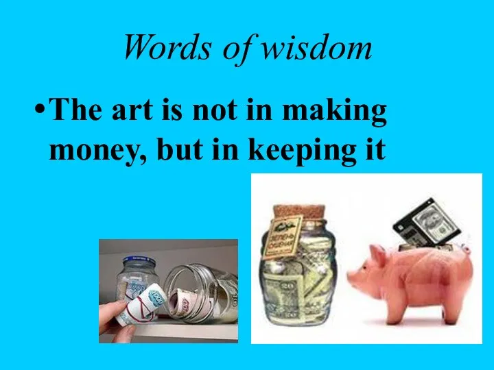 Words of wisdom The art is not in making money, but in keeping it