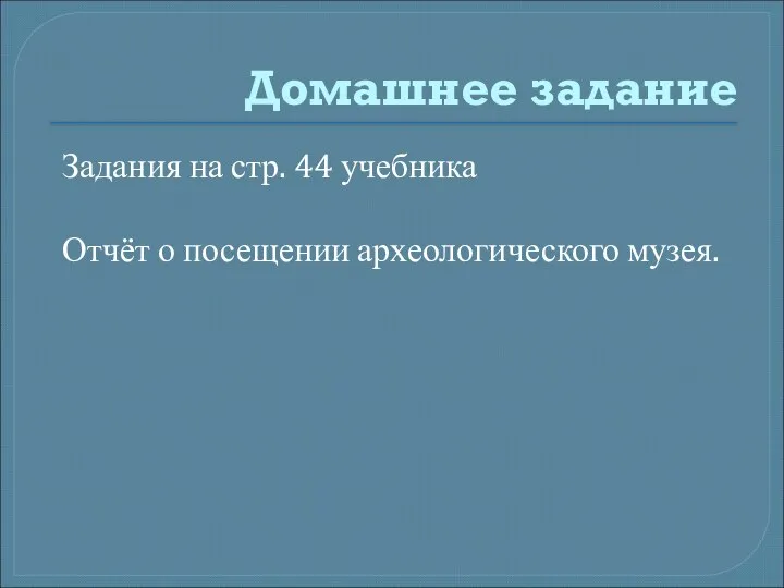 Домашнее задание Задания на стр. 44 учебника Отчёт о посещении археологического музея.