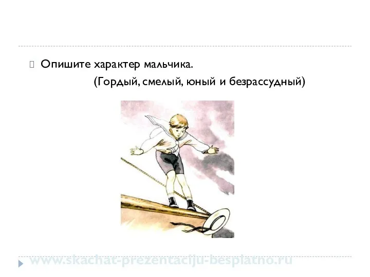 Опишите характер мальчика. (Гордый, смелый, юный и безрассудный) www.skachat-prezentaciju-besplatno.ru