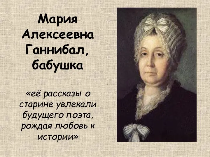 Мария Алексеевна Ганнибал, бабушка «её рассказы о старине увлекали будущего поэта, рождая любовь к истории»