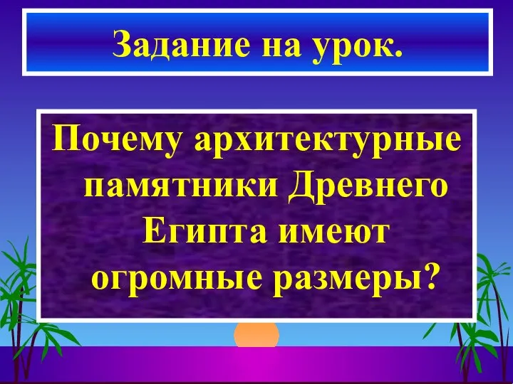 Почему архитектурные памятники Древнего Египта имеют огромные размеры? Задание на урок.