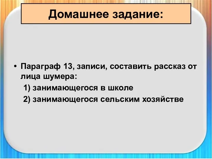 Домашнее задание: Параграф 13, записи, составить рассказ от лица шумера: 1)