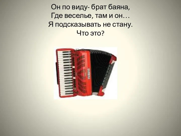 Он по виду- брат баяна, Где веселье, там и он… Я подсказывать не стану. Что это?