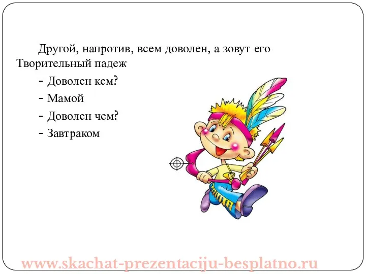 Другой, напротив, всем доволен, а зовут его Творительный падеж - Доволен