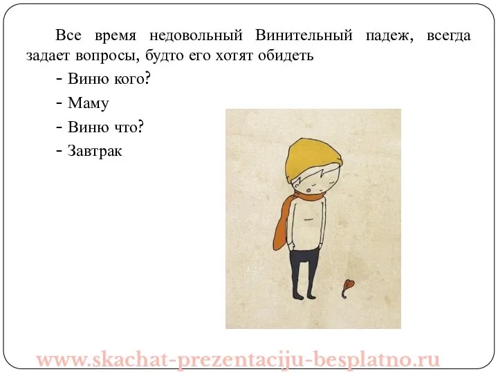 Все время недовольный Винительный падеж, всегда задает вопросы, будто его хотят