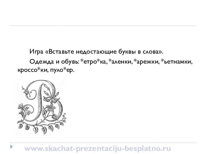 Игра «Вставьте недостающие буквы в слова». Одежда и обувь: *етро*ка, *аленки, *арежки, *ьетнамки, кроссо*ки, пуло*ер. www.skachat-prezentaciju-besplatno.ru