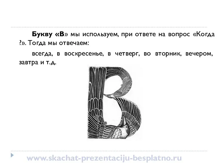 Букву «В» мы используем, при ответе на вопрос «Когда ?». Тогда