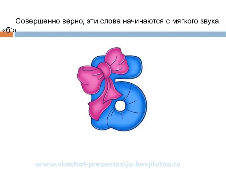 Совершенно верно, эти слова начинаются с мягкого звука «б`» www.skachat-prezentaciju-besplatno.ru