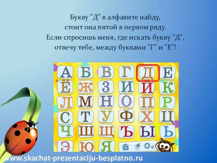 Букву "Д" в алфавите найду, стоит она пятой в первом ряду.