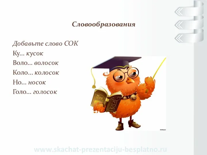 Словообразования Добавьте слово СОК Ку… кусок Воло… волосок Коло… колосок Но… носок Голо… голосок www.skachat-prezentaciju-besplatno.ru