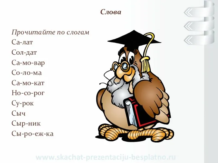 Слова Прочитайте по слогам Са-лат Сол-дат Са-мо-вар Со-ло-ма Са-мо-кат Но-со-рог Су-рок Сыч Сыр-ник Сы-ро-еж-ка www.skachat-prezentaciju-besplatno.ru