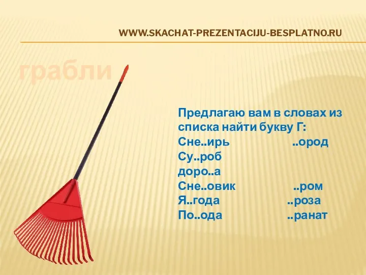www.skachat-prezentaciju-besplatno.ru грабли Предлагаю вам в словах из списка найти букву Г: