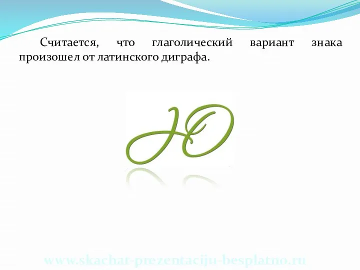 Считается, что глаголический вариант знака произошел от латинского диграфа. www.skachat-prezentaciju-besplatno.ru