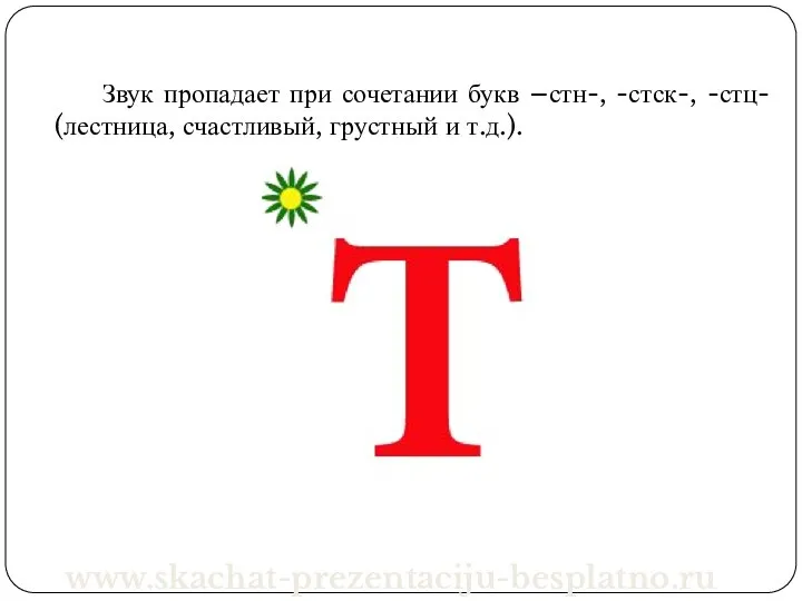 Звук пропадает при сочетании букв –стн-, -стск-, -стц- (лестница, счастливый, грустный и т.д.). www.skachat-prezentaciju-besplatno.ru