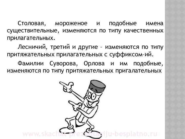 Столовая, мороженое и подобные имена существительные, изменяются по типу качественных прилагательных.