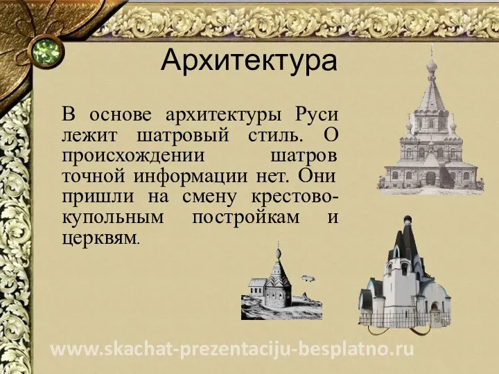 Архитектура В основе архитектуры Руси лежит шатровый стиль. О происхождении шатров