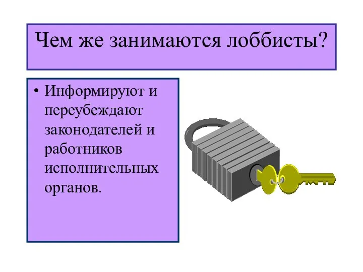 Чем же занимаются лоббисты? Информируют и переубеждают законодателей и работников исполнительных органов.