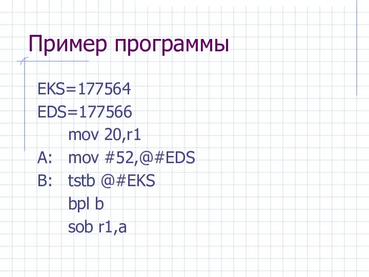 Пример программы EKS=177564 EDS=177566 mov 20,r1 A: mov #52,@#EDS B: tstb @#EKS bpl b sob r1,a