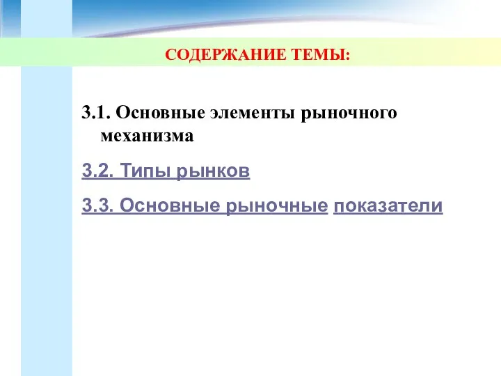 СОДЕРЖАНИЕ ТЕМЫ: 3.1. Основные элементы рыночного механизма 3.2. Типы рынков 3.3. Основные рыночные показатели