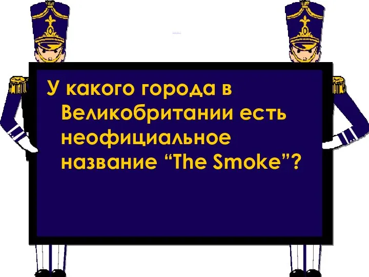Слайд 2 У какого города в Великобритании есть неофициальное название “The Smoke”?
