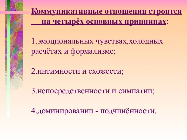 Коммуникативные отношения строятся на четырёх основных принципах: 1.эмоциональных чувствах,холодных расчётах и