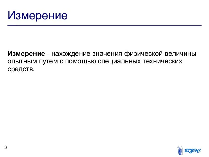 Измерение Измерение - нахождение значения физической величины опытным путем с помощью специальных технических средств.