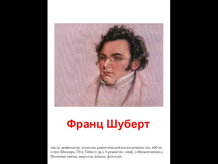 Франц Шуберт Австр. композитор, создатель романтической песни-романса (ок. 600 на стихи