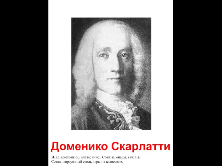 Доменико Скарлатти Итал. композитор, клавесинист. Сонаты, оперы, кантаты. Создал виртуозный стиль игры на клавесине.