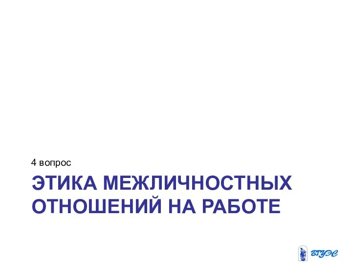 ЭТИКА МЕЖЛИЧНОСТНЫХ ОТНОШЕНИЙ НА РАБОТЕ 4 вопрос