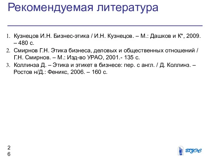 Рекомендуемая литература Кузнецов И.Н. Бизнес-этика / И.Н. Кузнецов. – М.: Дашков