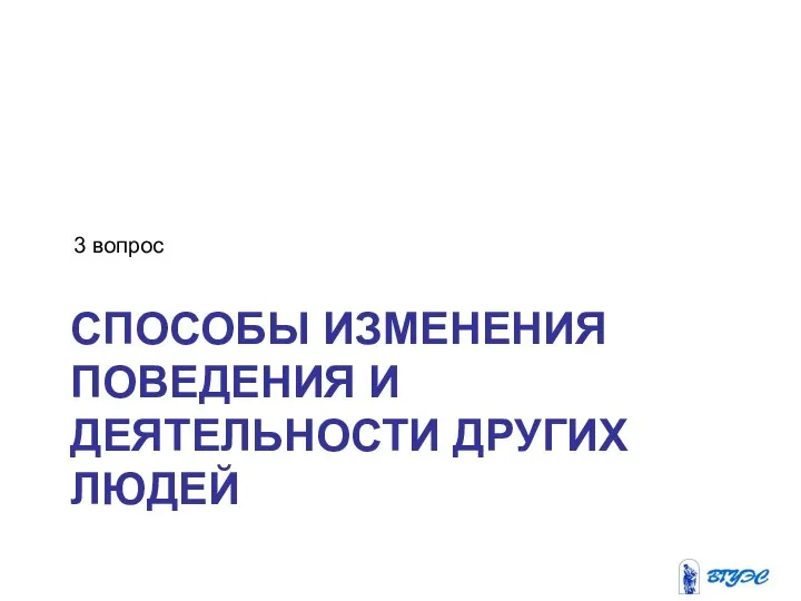 СПОСОБЫ ИЗМЕНЕНИЯ ПОВЕДЕНИЯ И ДЕЯТЕЛЬНОСТИ ДРУГИХ ЛЮДЕЙ 3 вопрос