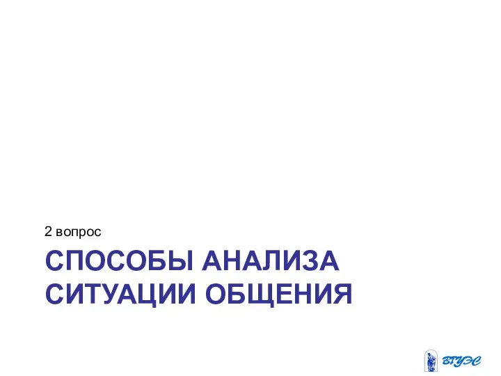 СПОСОБЫ АНАЛИЗА СИТУАЦИИ ОБЩЕНИЯ 2 вопрос