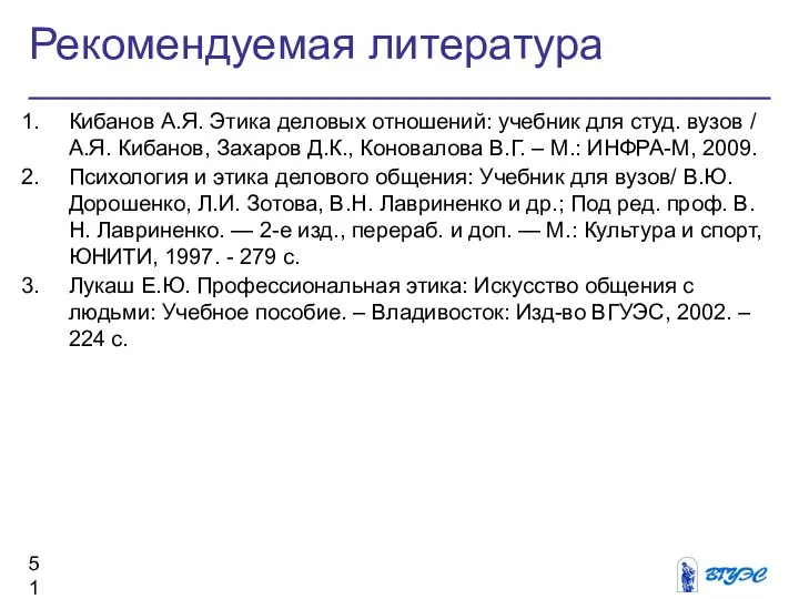 Рекомендуемая литература Кибанов А.Я. Этика деловых отношений: учебник для студ. вузов