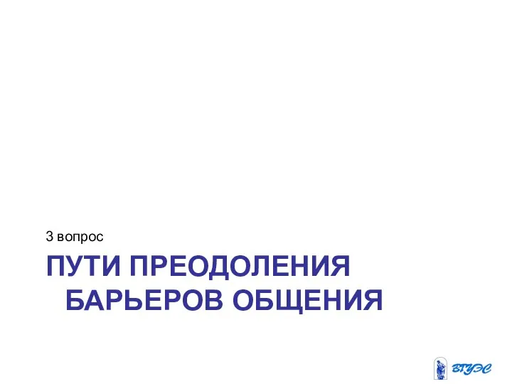 ПУТИ ПРЕОДОЛЕНИЯ БАРЬЕРОВ ОБЩЕНИЯ 3 вопрос