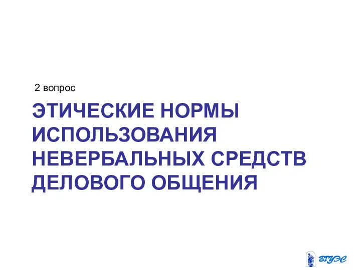 ЭТИЧЕСКИЕ НОРМЫ ИСПОЛЬЗОВАНИЯ НЕВЕРБАЛЬНЫХ СРЕДСТВ ДЕЛОВОГО ОБЩЕНИЯ 2 вопрос