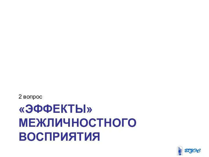 «ЭФФЕКТЫ» МЕЖЛИЧНОСТНОГО ВОСПРИЯТИЯ 2 вопрос