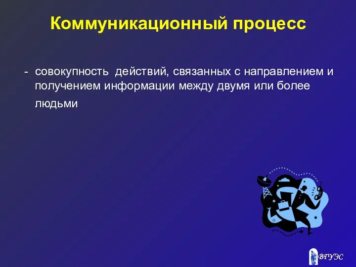 Коммуникационный процесс - совокупность действий, связанных с направлением и получением информации между двумя или более людьми