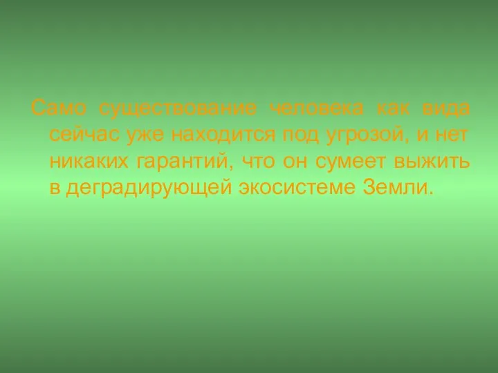 Само существование человека как вида сейчас уже находится под угрозой, и