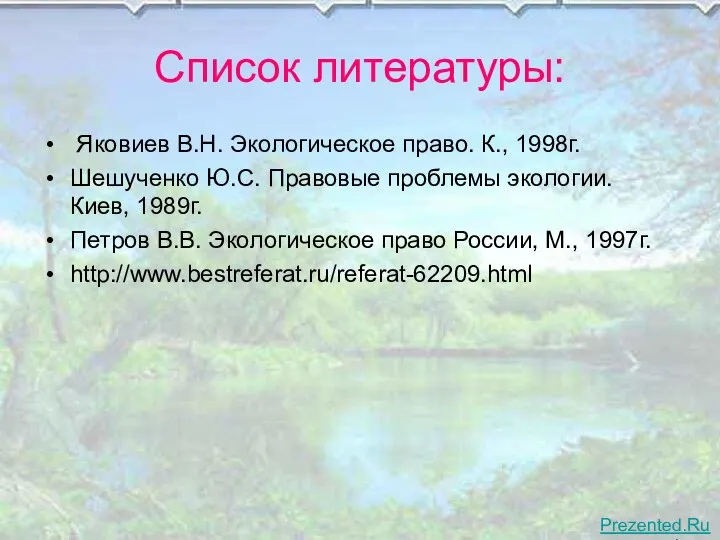 Список литературы: Яковиев В.Н. Экологическое право. К., 1998г. Шешученко Ю.С. Правовые