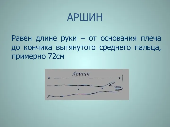 АРШИН Равен длине руки – от основания плеча до кончика вытянутого среднего пальца, примерно 72см