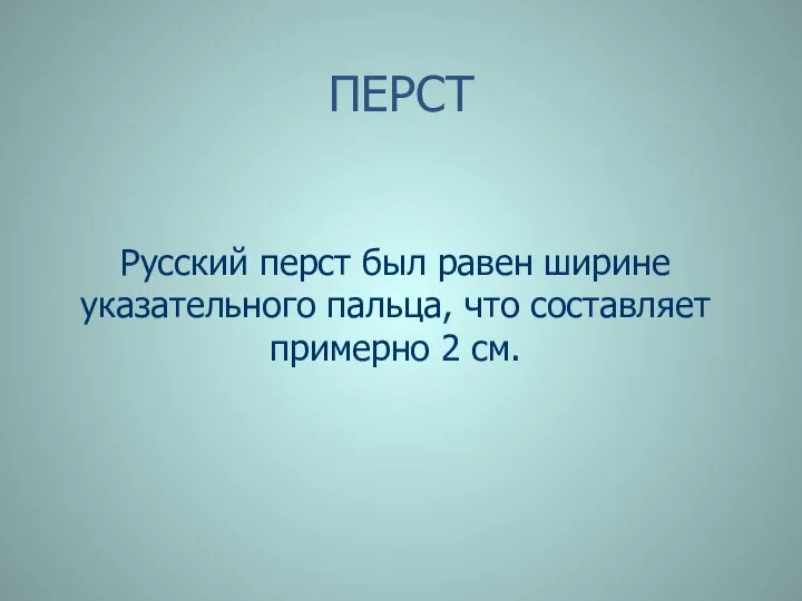 ПЕРСТ Русский перст был равен ширине указательного пальца, что составляет примерно 2 см.