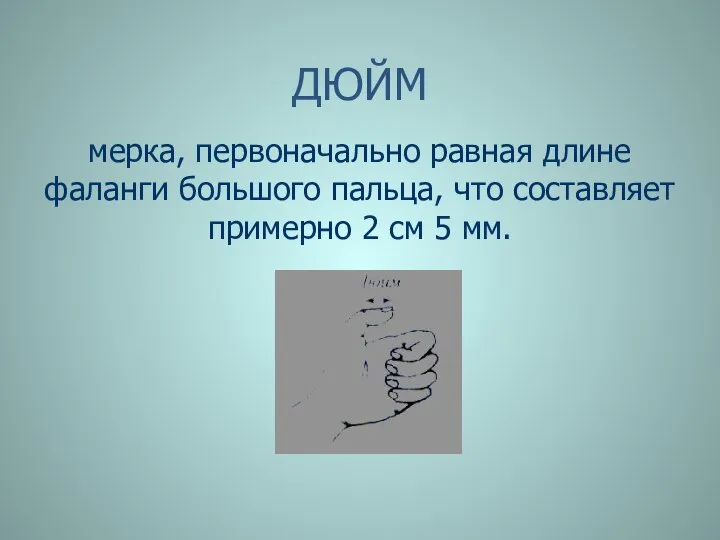 ДЮЙМ мерка, первоначально равная длине фаланги большого пальца, что составляет примерно 2 см 5 мм.