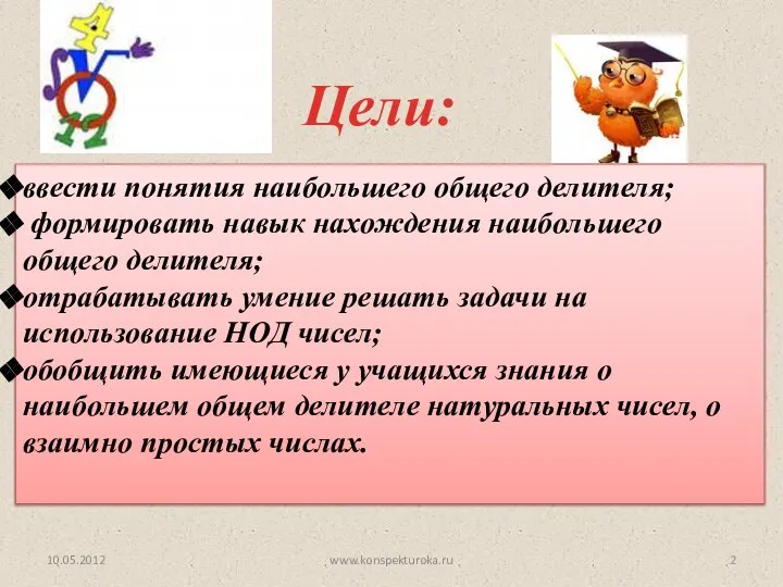 Цели: 10.05.2012 ввести понятия наибольшего общего делителя; формировать навык нахождения наибольшего