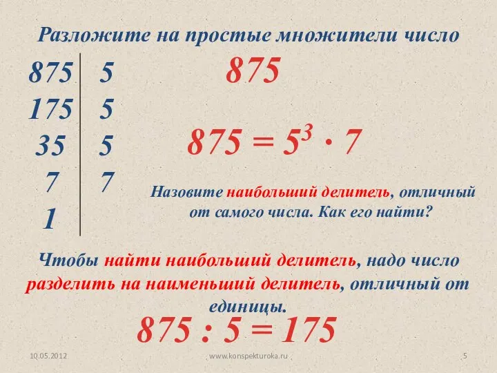 10.05.2012 www.konspekturoka.ru Разложите на простые множители число 875 Назовите наибольший делитель,