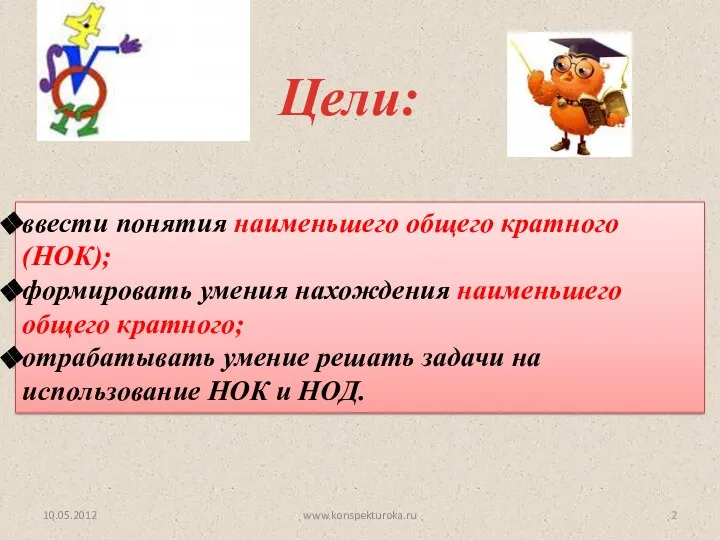 Цели: 10.05.2012 ввести понятия наименьшего общего кратного (НОК); формировать умения нахождения