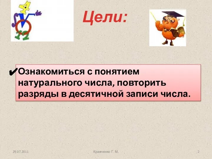 Цели: 29.07.2011 Кравченко Г. М. Ознакомиться с понятием натурального числа, повторить разряды в десятичной записи числа.