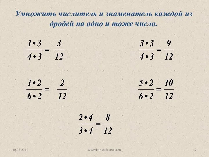 10.05.2012 www.konspekturoka.ru Умножить числитель и знаменатель каждой из дробей на одно и тоже число.