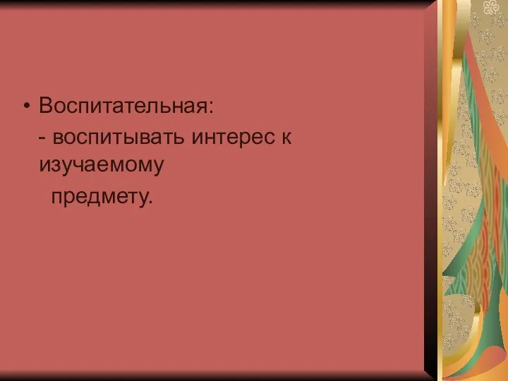 Воспитательная: - воспитывать интерес к изучаемому предмету.