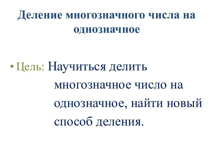 Деление многозначного числа на однозначное Цель: Научиться делить многозначное число на однозначное, найти новый способ деления.