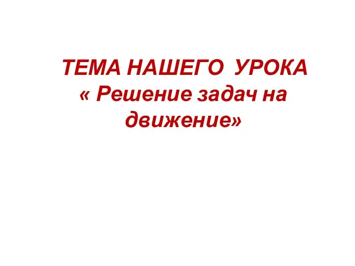 ТЕМА НАШЕГО УРОКА « Решение задач на движение»